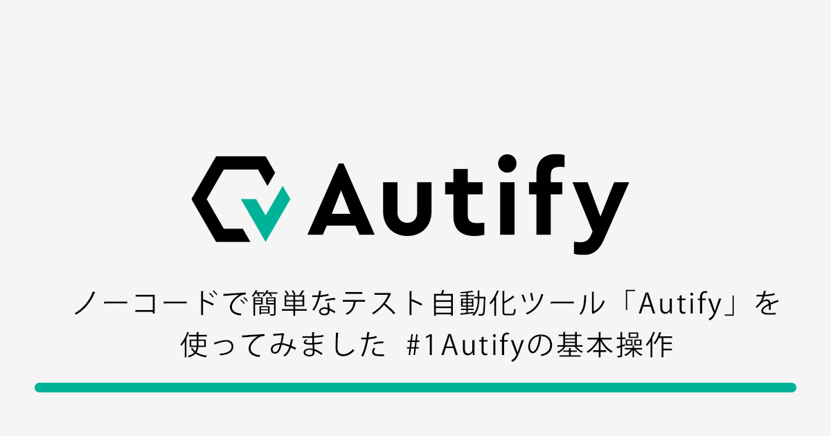 ノーコードで簡単なテスト自動化ツール「Autify」を使ってみました #1 Autifyの基本操作 | Sqripts