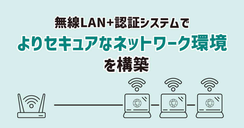 無線LAN+認証システムでよりセキュアなネットワーク環境を構築