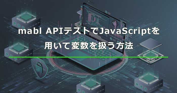 mabl APIテストでJavaScriptを用いて変数を扱う方法 | Sqripts