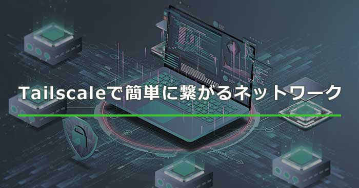 Tailscaleで簡単に繋がるネットワーク | Sqripts