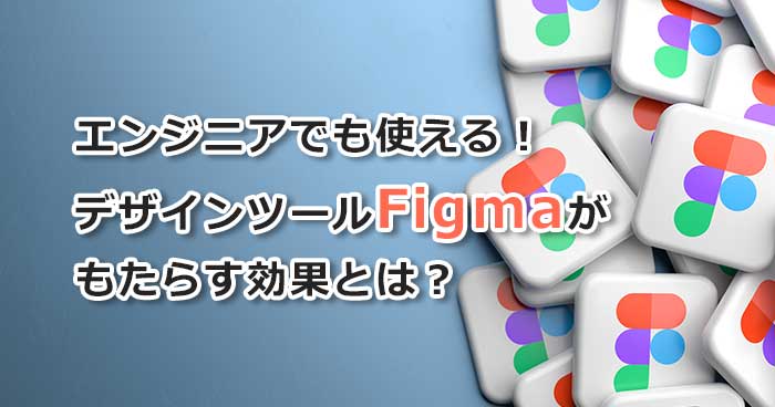 エンジニアでも使える!デザインツールFigmaがもたらす効果とは? | Sqripts