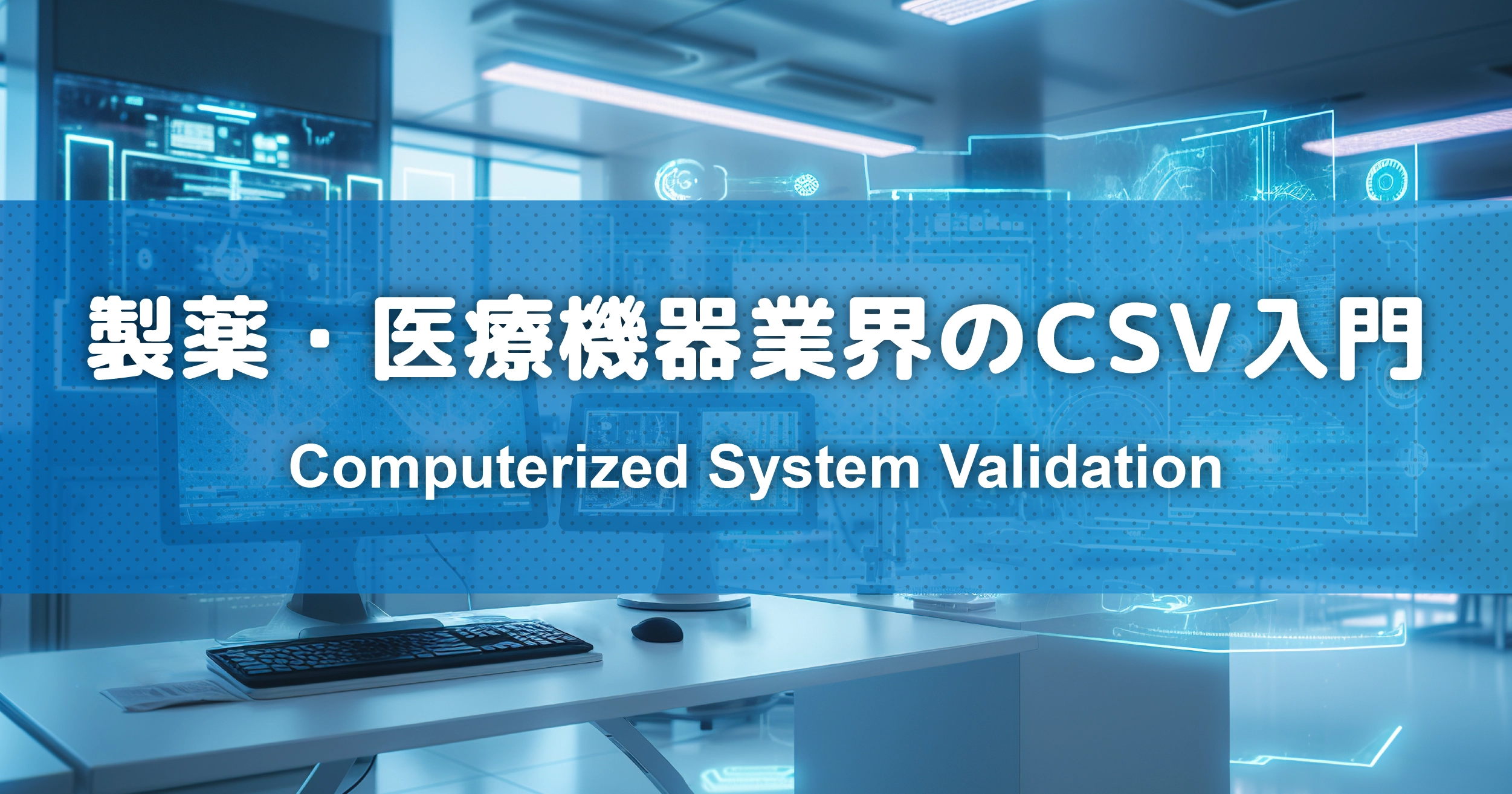 製薬・医療機器業界のCSV入門｜Computerized System Validation