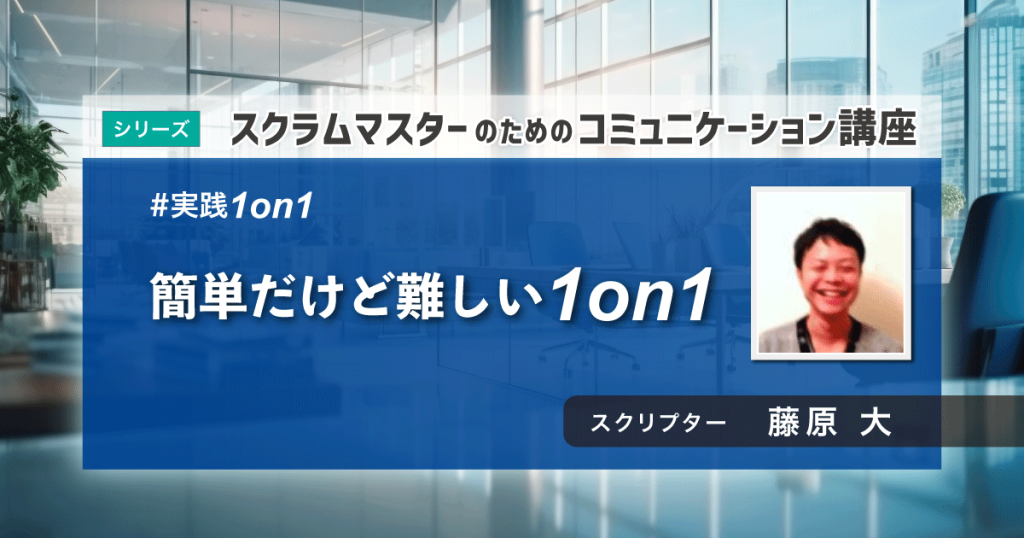 実践1on1 〜 簡単だけど難しい1on1｜スクラムマスターのためのコミュニケーション講座