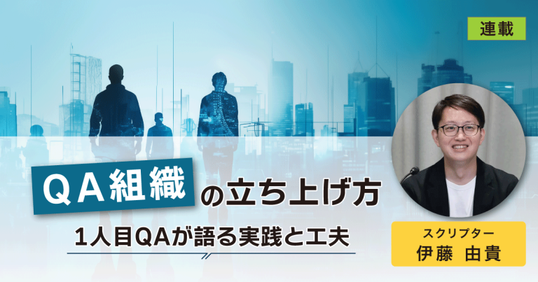 【連載】QA組織の立ち上げ方－1人目QAが語る実践と工夫－：スクリプター伊藤由貴