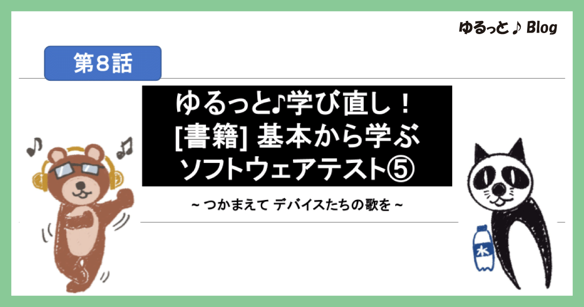 ゆるっと♪学び直し！ [書籍] 基本から学ぶソフトウェアテスト！⑤～つかまえて デバイスたちの歌を～