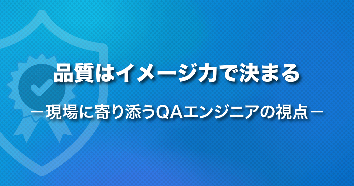 品質はイメージ力で決まる——現場に寄り添うQAエンジニアの視点