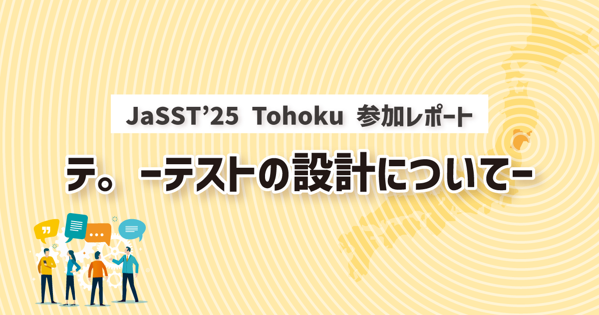 JaSST’25 Tohoku 参加レポート|テ。ーテストの設計についてー
