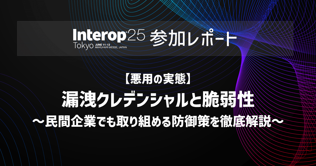 Interop Tokyo 2025基調講演参加レポート:【悪用の実態】漏洩クレデンシャルと脆弱性~民間企業でも取り組める防御策を徹底解説~