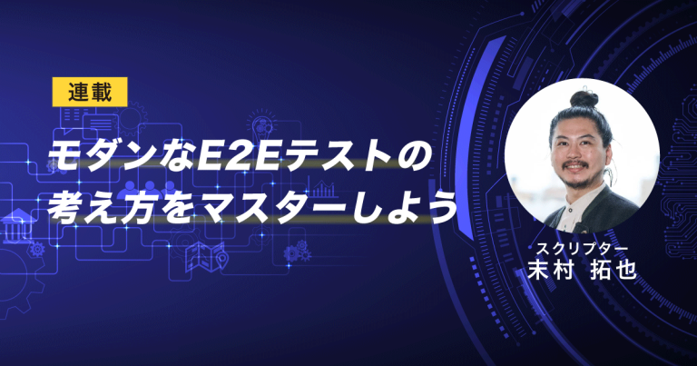 【連載】モダンなE2Eテストの考え方をマスターしよう｜スクリプター末村 拓也